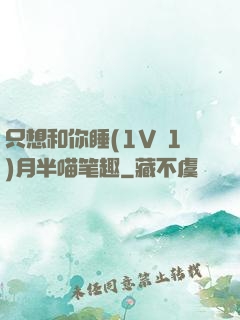 只想和你睡(1V 1)月半喵笔趣